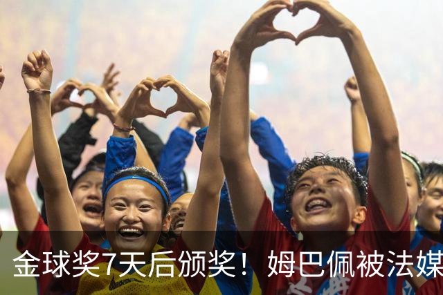 金球奖7天后颁奖！姆巴佩被法媒评为赛季最佳 感言：我做了很多傻事